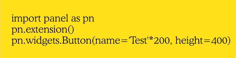 import panel as pn
pn.extension
pn.widgets.Button (name= 'Test'* 200, height =400)